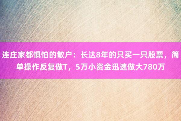 连庄家都惧怕的散户：长达8年的只买一只股票，简单操作反复做T，5万小资金迅速做大780万