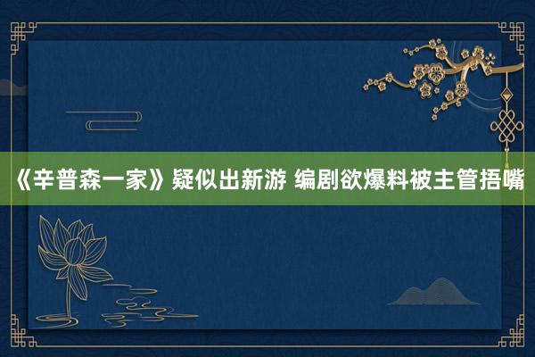 《辛普森一家》疑似出新游 编剧欲爆料被主管捂嘴