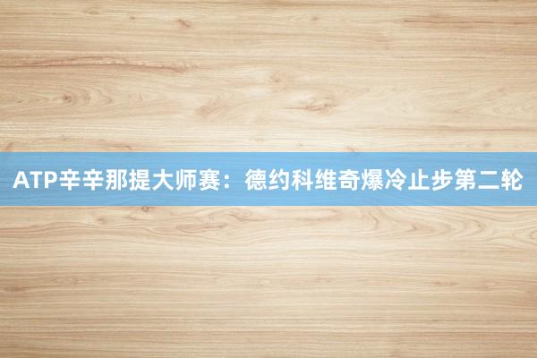 ATP辛辛那提大师赛：德约科维奇爆冷止步第二轮