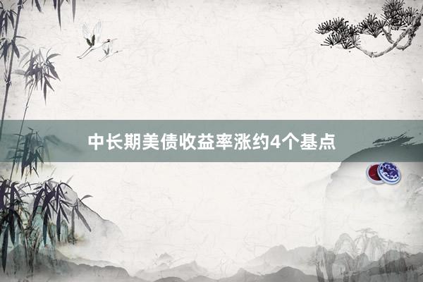 中长期美债收益率涨约4个基点