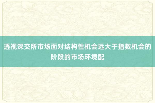 透视深交所市场面对结构性机会远大于指数机会的阶段的市场环境配