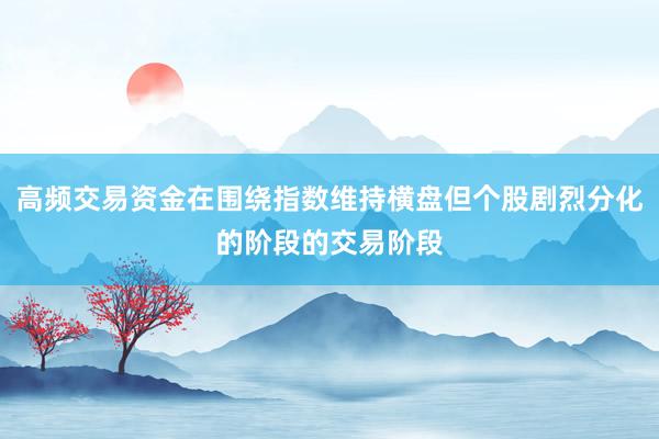 高频交易资金在围绕指数维持横盘但个股剧烈分化的阶段的交易阶段